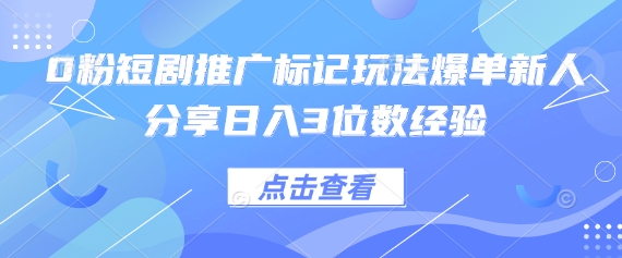 0粉短剧推广标记玩法爆单新人分享日入3位数经验-搞钱利器