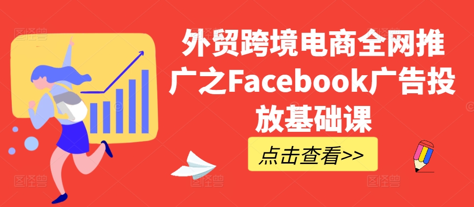 外贸跨境电商全网推广之Facebook广告投放基础课-搞钱利器