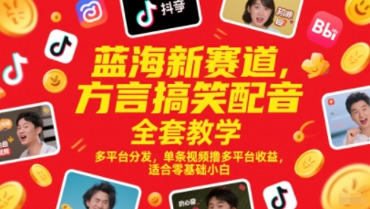 蓝海新赛道，方言搞笑配音全套教学，多平台分发，单条视频撸多平台收益，适合零基础小白-搞钱利器