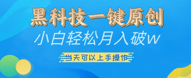 黑科技一键原创小白轻松月入破w，三当天可以上手操作【揭秘】-搞钱利器