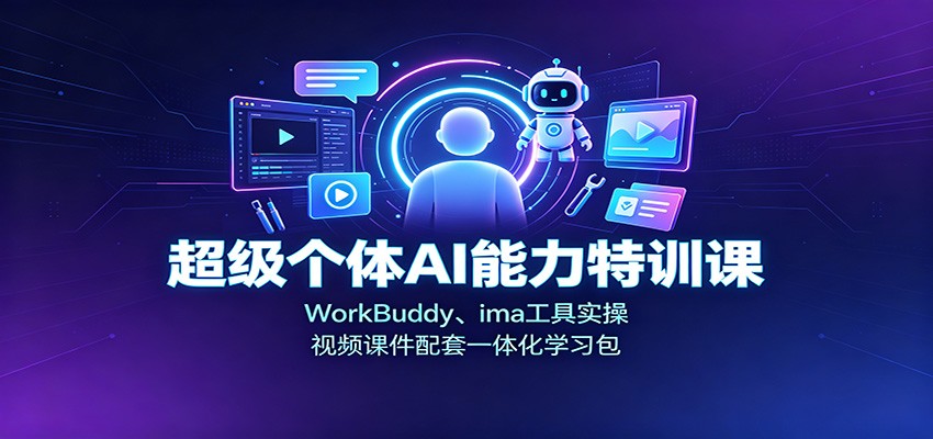 超级个体AI能力特训课：WorkBuddy、ima工具实操，视频课件配套一体化学习包-搞钱利器