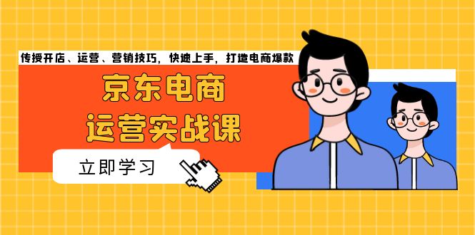 京东电商运营实战课，传授开店、运营、营销技巧，快速上手，打造电商爆款-搞钱利器