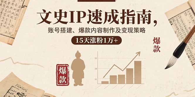 文史IP速成指南，账号搭建、爆款内容制作及变现策略，15天涨粉1万+-搞钱利器