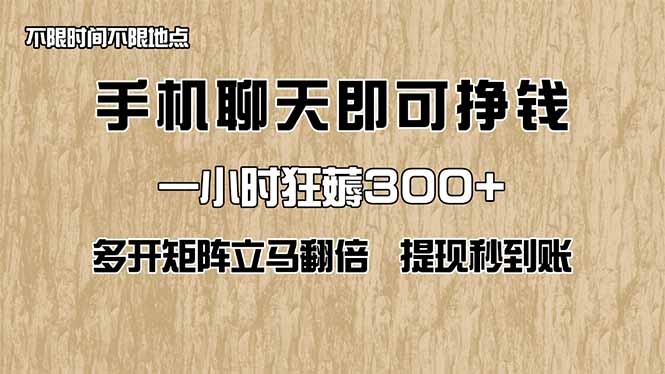 手机聊天即可赚钱，一小时狂薅300+！多开矩阵立马翻倍，提现秒到账！(…-搞钱利器