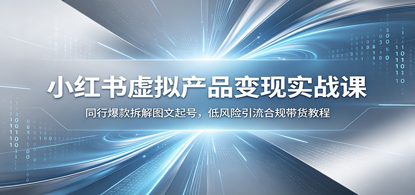 小红书虚拟产品变现实战课：同行爆款拆解图文起号，低风险引流合规带货教程-搞钱利器