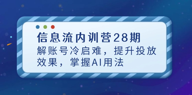 信息流内训营28期，解账号冷启难，提升投放效果，掌握AI用法-搞钱利器