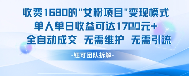 外面收费1680的女粉项目变现，单人单日收益可达1.7k，全自动成交无需维护-搞钱利器