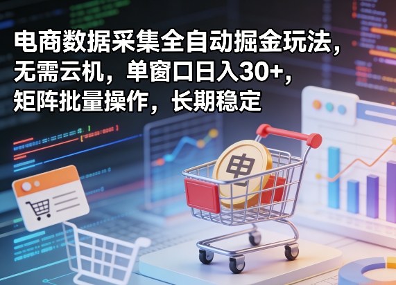 独家电商数据采集全自动掘金玩法，无需云机，单窗口日入30+，矩阵批量操作，长期稳定【揭秘】-搞钱利器