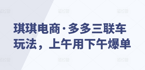 琪琪电商·多多三联车玩法，上午用下午爆单-搞钱利器