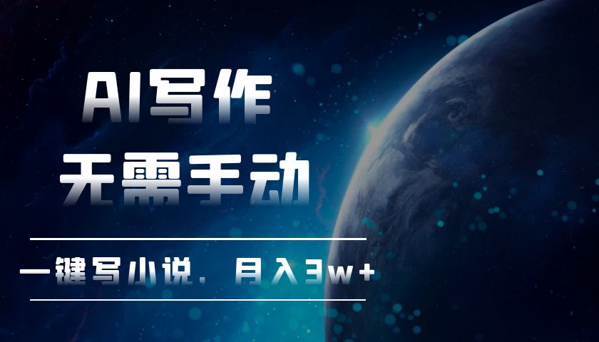 AI写作，无需手动，一键写小说，月入3w+-搞钱利器