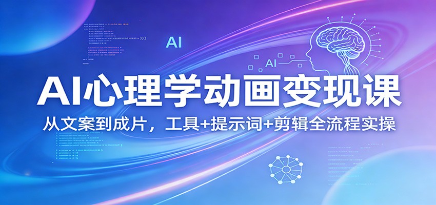 AI心理学动画变现课：从文案到成片，工具+提示词+剪辑全流程实操-搞钱利器