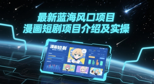 最新蓝海风口项目，漫画短剧项目介绍及实操-搞钱利器