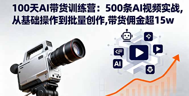 100天AI带货训练营：500条AI视频实战,从基础操作到批量创作,带货佣金超15w-搞钱利器