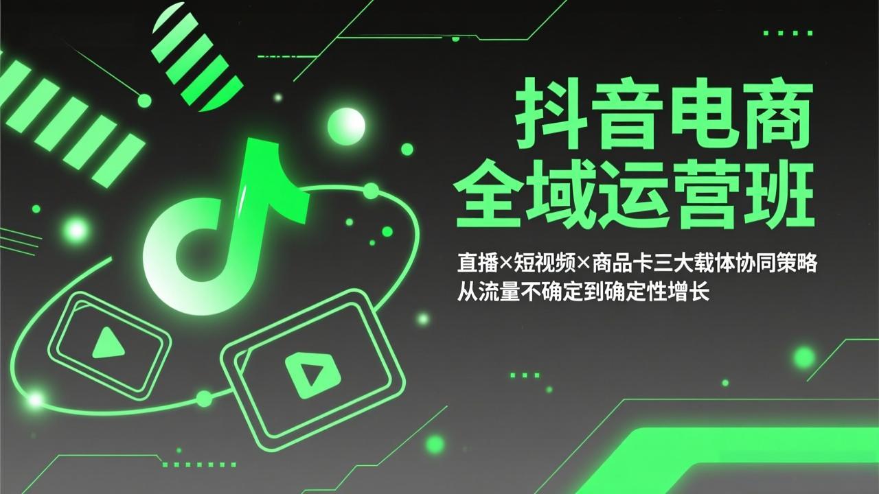 抖音电商全域运营班：直播×短视频×商品卡三大载体协同策略，从流量不确定到确定性增长-搞钱利器