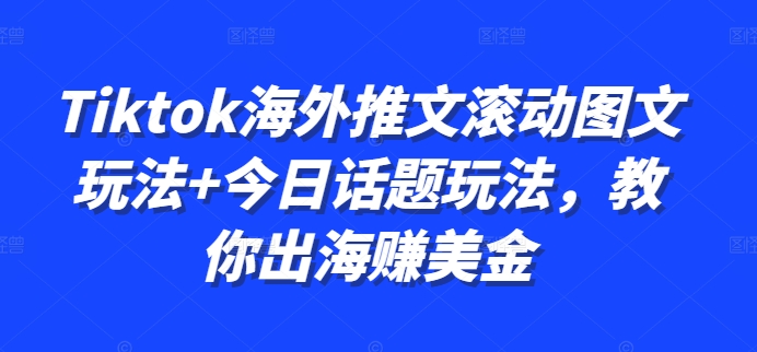 Tiktok海外推文滚动图文玩法+今日话题玩法，教你出海赚美金-搞钱利器