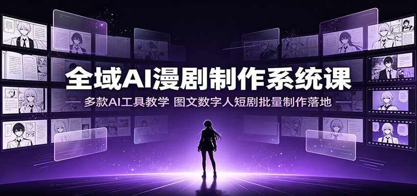 全域AI漫剧制作系统课：多款AI工具教学，图文数字人短剧批量制作落地-搞钱利器