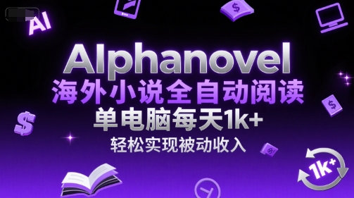 AIphanovel海外小说全自动阅读，单电脑每天1k+，轻松实现被动收入【揭秘】-搞钱利器