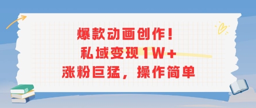 爆款动画创作！私域变现1W+涨粉巨猛，操作简单-搞钱利器