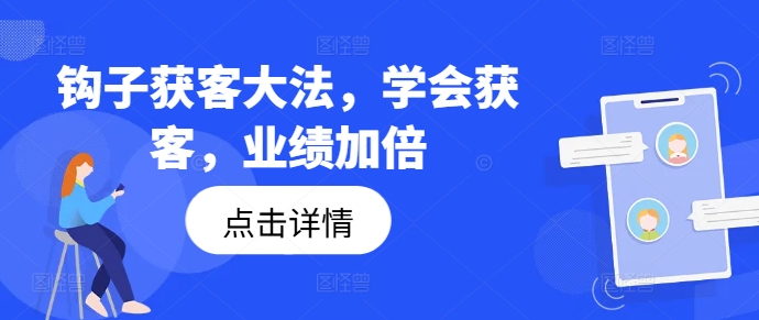 钩子获客大法，学会获客，业绩加倍-搞钱利器