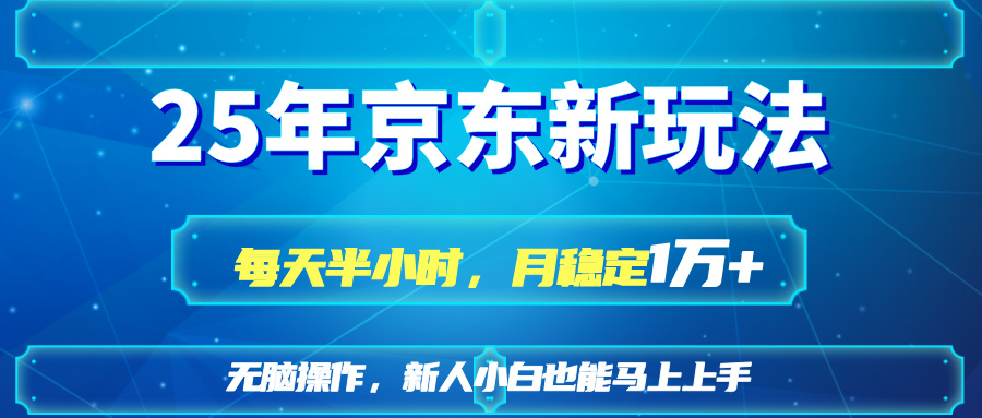 25京东新玩法，每天半小时，月稳定1W+-搞钱利器