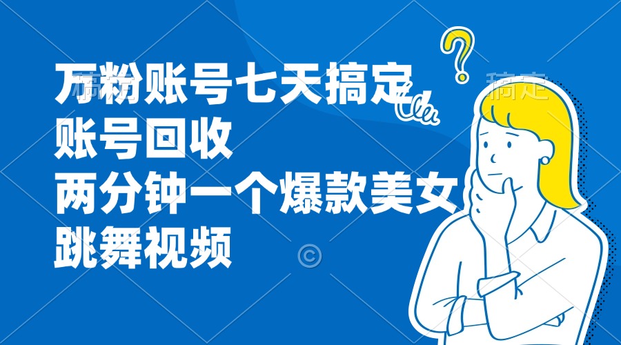 万粉账号七天搞定，账号回收，两分钟一个爆款美女跳舞视频-搞钱利器