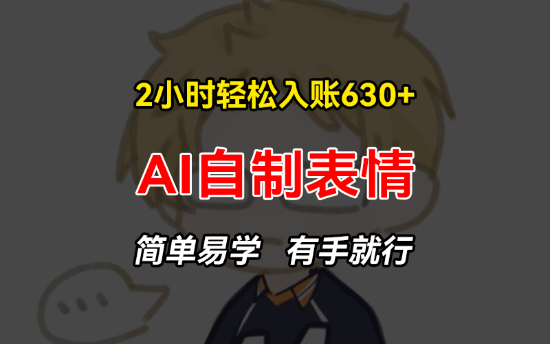 2小时轻松入账630+赚钱项目，手把手教你做AI自制表情，简单易学有手就行-搞钱利器