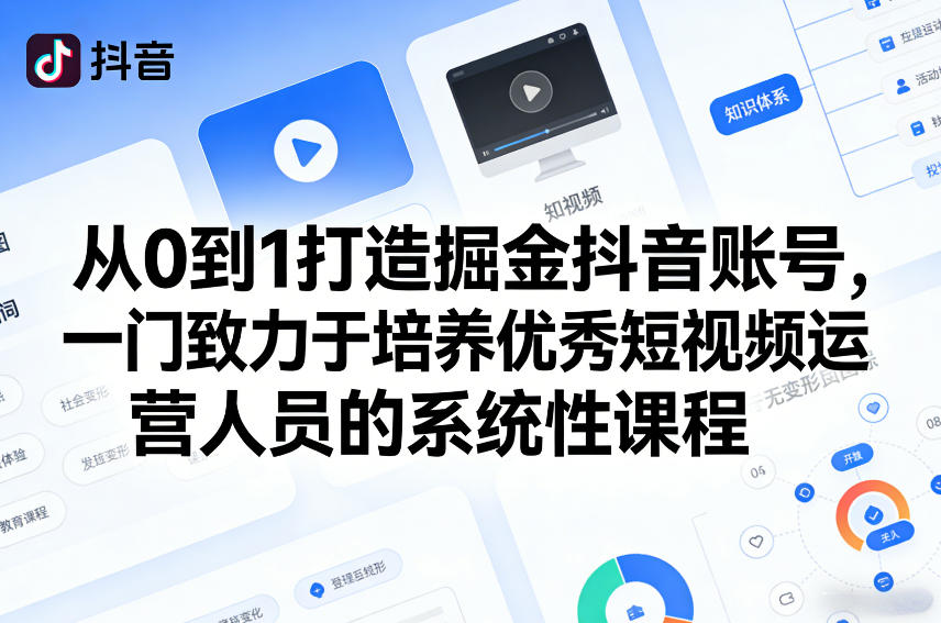 从0到1打造掘金抖音账号，一门致力于培养优秀短视频运营人员的系统性课程-搞钱利器