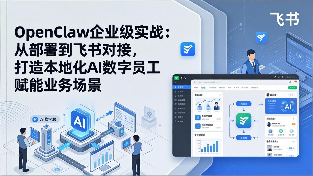 OpenClaw企业级实战：从部署到飞书对接，打造本地化AI数字员工赋能业务场景-搞钱利器