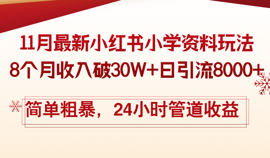 11月份最新小红书小学资料玩法，8个月收入破30W+日引流8000+，简单粗暴…-搞钱利器