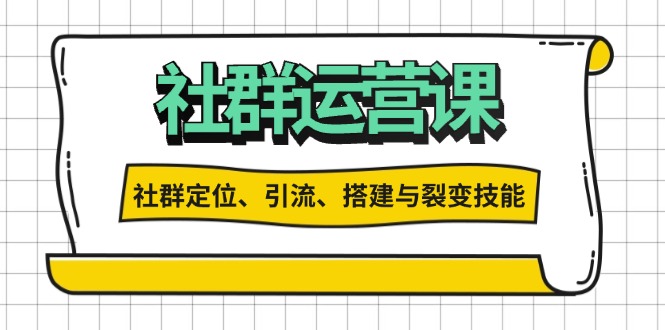 社群运营打卡计划：解锁社群定位、引流、搭建与裂变技能-搞钱利器
