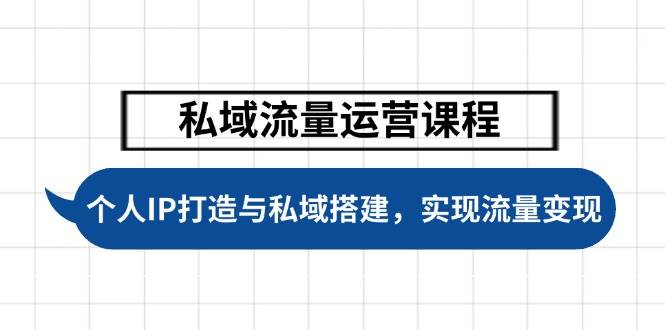 私域流量运营课程，个人IP打造与私域搭建，助力学员实现流量变现-搞钱利器