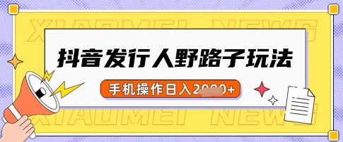 抖音发行人野路子玩法，一单利润50，手机操作一天多张【揭秘】-搞钱利器