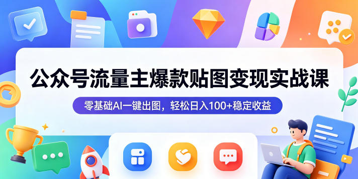公众号流量主爆款贴图变现实战课，零基础AI一键出图，轻松日入100+稳定收益-搞钱利器