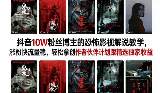 抖音10W粉丝博主的恐怖影视解说教学，涨粉快流量稳，轻松拿创作者伙伴计划跟精选独家收益-搞钱利器