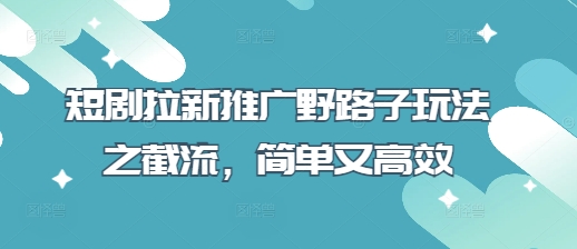 短剧拉新推广野路子玩法之截流，简单又高效-搞钱利器