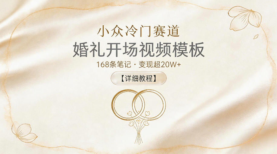 小众冷门赛道，婚礼开场视频模板，168条笔记，变现超20W+【详细教程】-搞钱利器