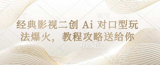 经典影视二创 Ai 对口型玩法爆火，教程攻略送给你-搞钱利器