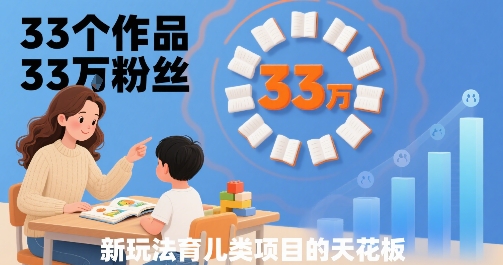 33个作品33W粉丝，育儿类项目的天花板，小白可操作-搞钱利器