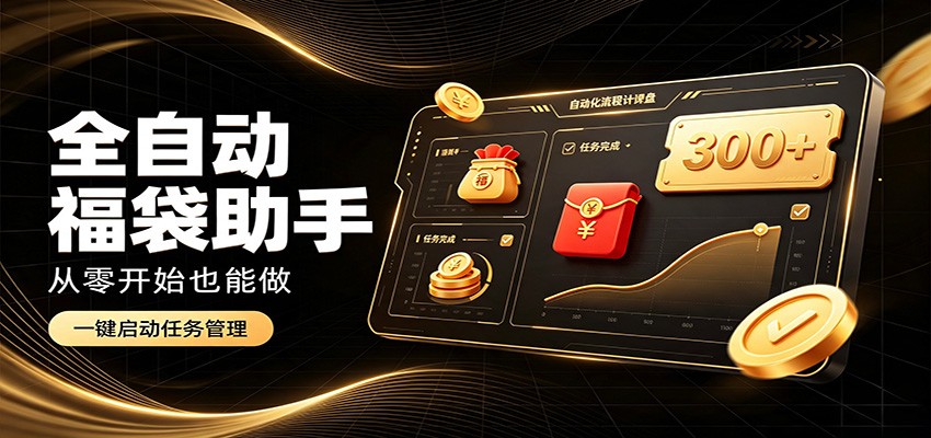日入稳定300+，全自动抢福袋闲暇稳定创收，零基础小白轻松上手-搞钱利器
