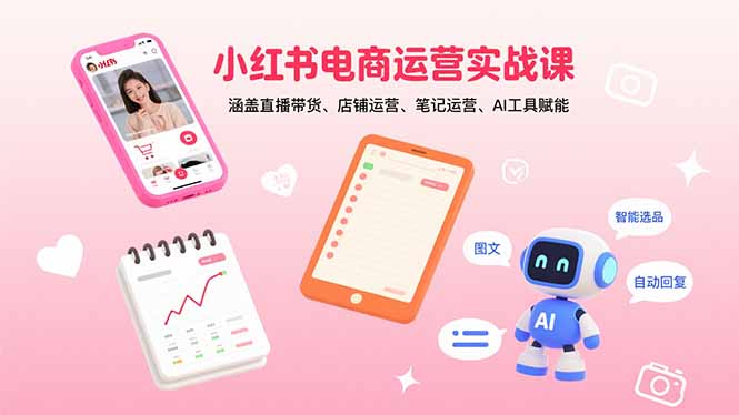小红书电商运营实战课：涵盖直播带货、店铺运营、笔记运营、AI工具赋能-搞钱利器