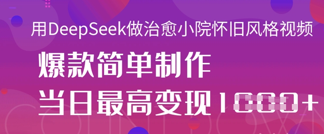 用DeepSeek做治愈小院怀旧风格视频，爆款轻松制作，当日最高变现1k-搞钱利器