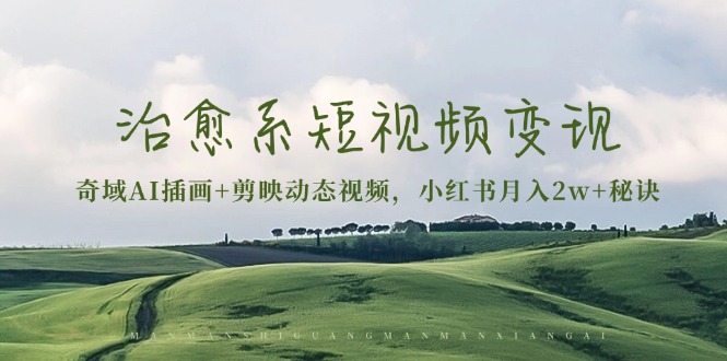治愈系短视频变现：奇域AI插画+剪映动态视频，小红书月入2w+秘诀-搞钱利器