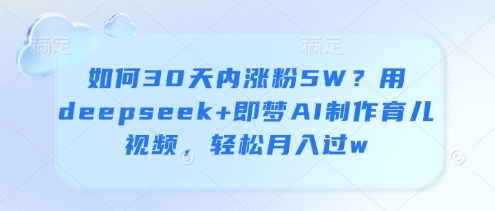 如何30天内涨粉5W？用deepseek+即梦AI制作育儿视频，轻松月入过w-搞钱利器