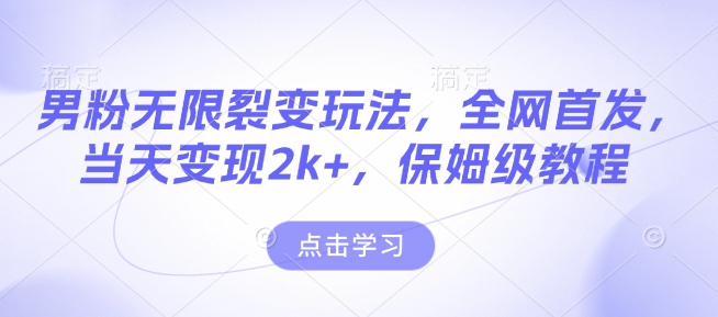 男粉无限裂变玩法，全网首发，当天变现2k+，保姆级教程【永久更新】【揭秘】-搞钱利器