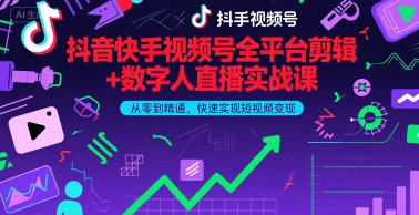 抖音快手视频号全平台剪辑+数字人直播实战课，从零到精通，快速实现短视频变现(更新9月)​-搞钱利器
