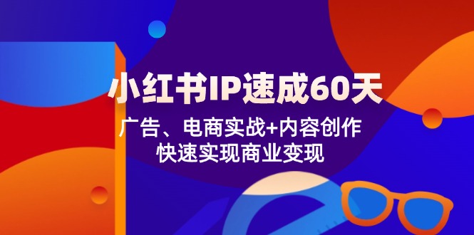 小红书 IP速成60天：广告、电商实战+内容创作，快速实现商业变现-搞钱利器