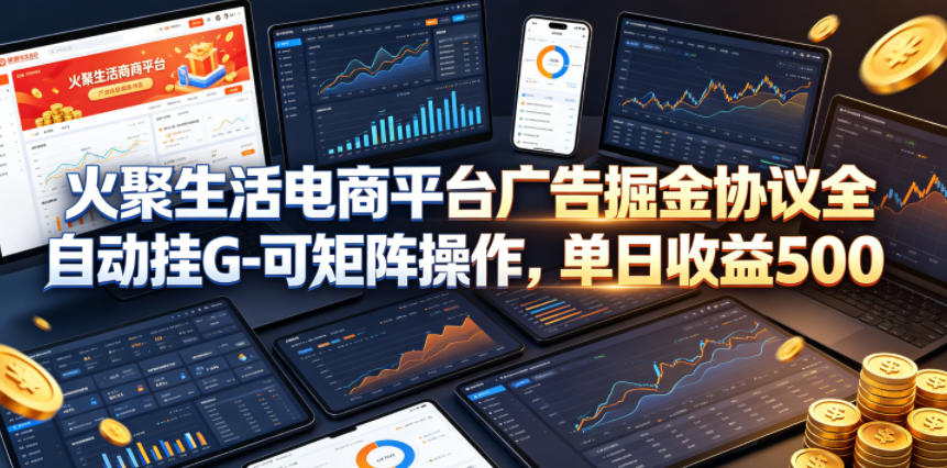 火聚生活电商平台广告掘金协议全自动挂G-可矩阵操作，单日收益5张+【揭秘】-搞钱利器