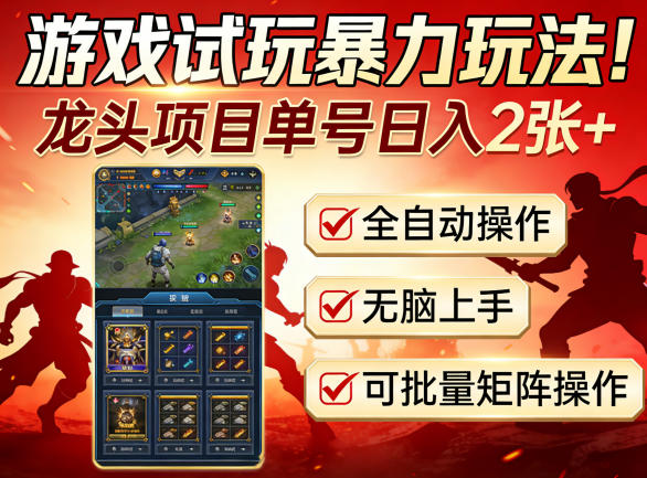 游戏试玩暴力玩法！龙头项目单号日入200+，全自动操作无脑上手，可批量矩阵操作【揭秘】-搞钱利器
