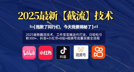2025最新截流技术，工作室实操迭代打法，日轻松引粉300+，抖音+小红书+B站+视频号流量实操全流程-搞钱利器
