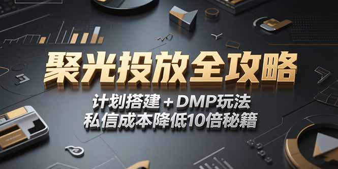 2025小红书聚光投放全攻略，计划搭建+DMP玩法，私信成本降低10倍秘籍-搞钱利器